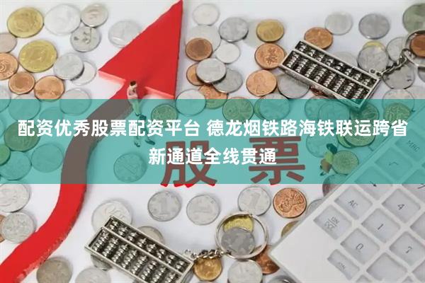 配资优秀股票配资平台 德龙烟铁路海铁联运跨省新通道全线贯通