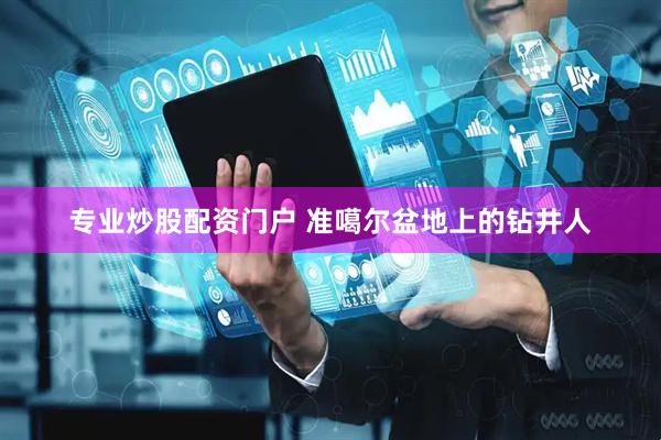 专业炒股配资门户 准噶尔盆地上的钻井人