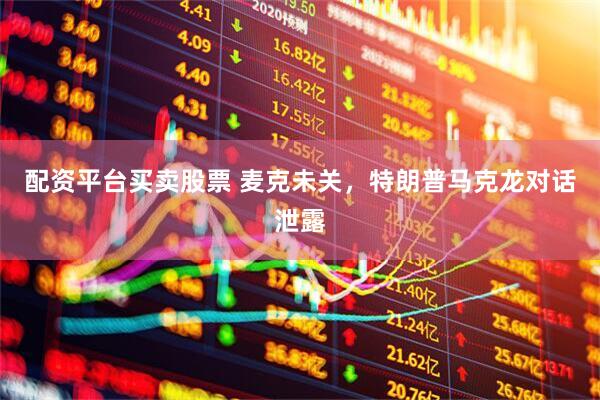 配资平台买卖股票 麦克未关，特朗普马克龙对话泄露