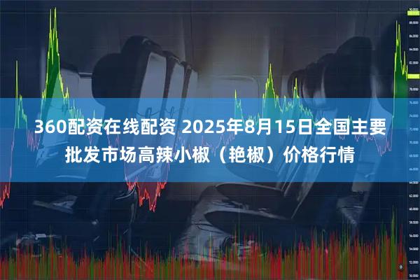 360配资在线配资 2025年8月15日全国主要批发市场高辣小椒（艳椒）价格行情