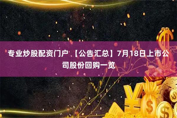 专业炒股配资门户 【公告汇总】7月18日上市公司股份回购一览