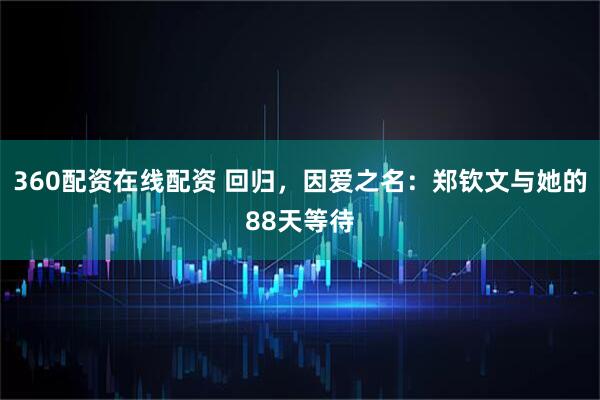 360配资在线配资 回归，因爱之名：郑钦文与她的88天等待