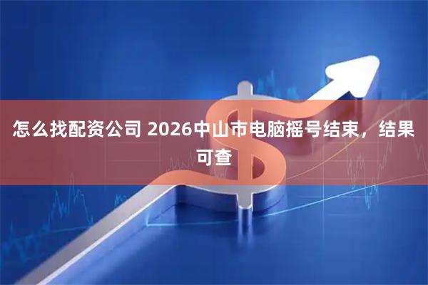 怎么找配资公司 2026中山市电脑摇号结束，结果可查