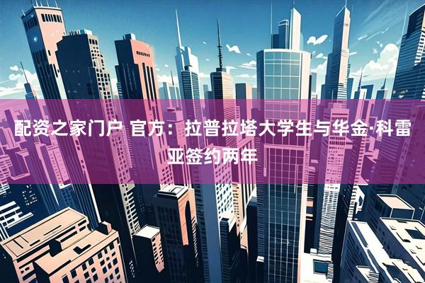 配资之家门户 官方：拉普拉塔大学生与华金·科雷亚签约两年