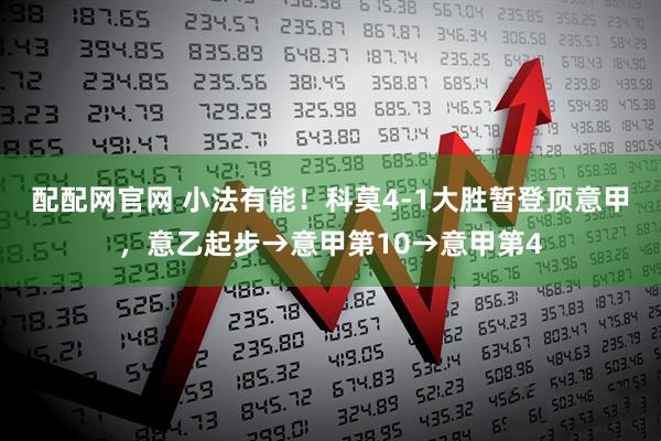 配配网官网 小法有能！科莫4-1大胜暂登顶意甲，意乙起步→意甲第10→意甲第4