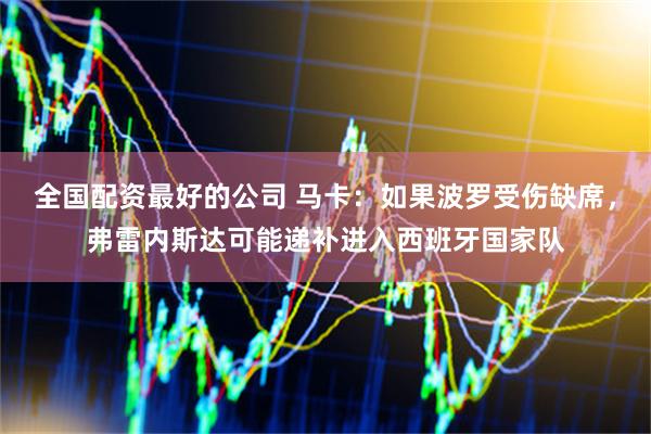 全国配资最好的公司 马卡：如果波罗受伤缺席，弗雷内斯达可能递补进入西班牙国家队